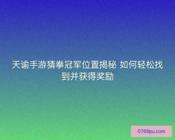 天谕手游猜拳冠军位置揭秘 如何轻松找到并获得奖励