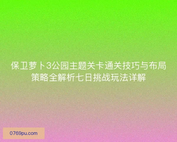 保卫萝卜3公园主题关卡通关技巧与布局策略全解析七日挑战玩法详解