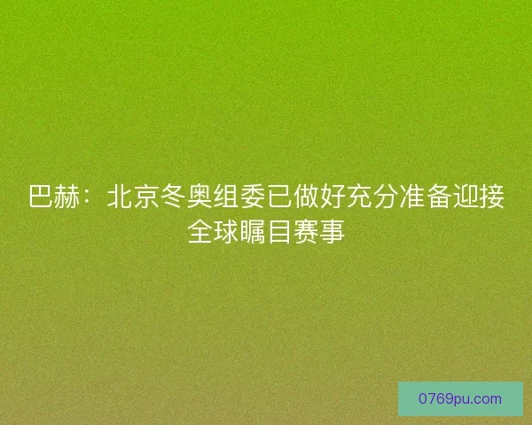 巴赫：北京冬奥组委已做好充分准备迎接全球瞩目赛事