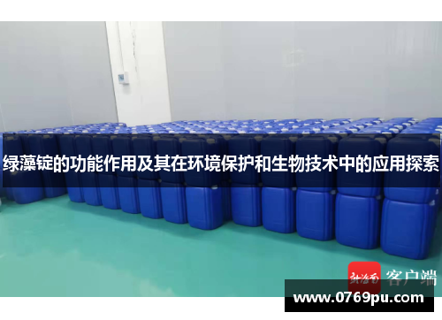 绿藻锭的功能作用及其在环境保护和生物技术中的应用探索
