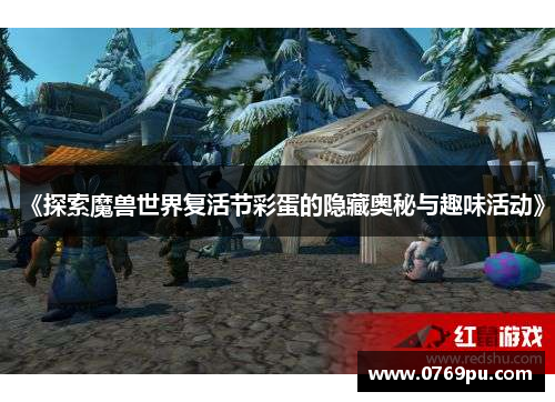 《探索魔兽世界复活节彩蛋的隐藏奥秘与趣味活动》